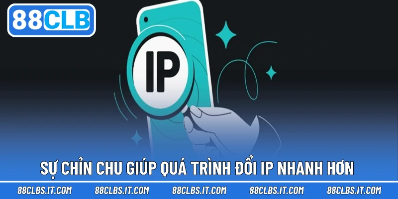 Sự chỉn chu giúp quá trình đổi IP nhanh hơn