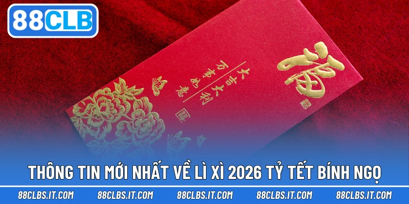 Thông tin mới nhất về Lì xì 2026 tỷ Tết Bính Ngọ